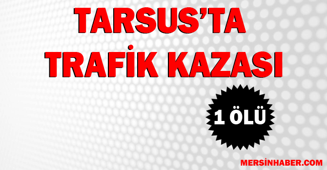 Tarsus'ta Trafik Kazasında 1 Kişi Öldü