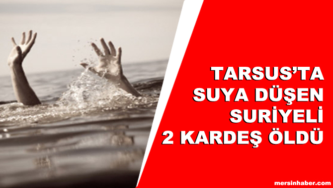 Tarsus'ta suya düşen 2 Suriyeli Çocuk Boğuldu