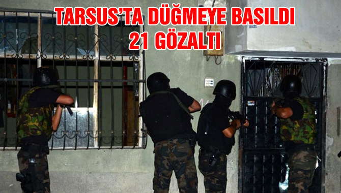 Tarsus’ta Ev Baskınları 21 Gözaltı