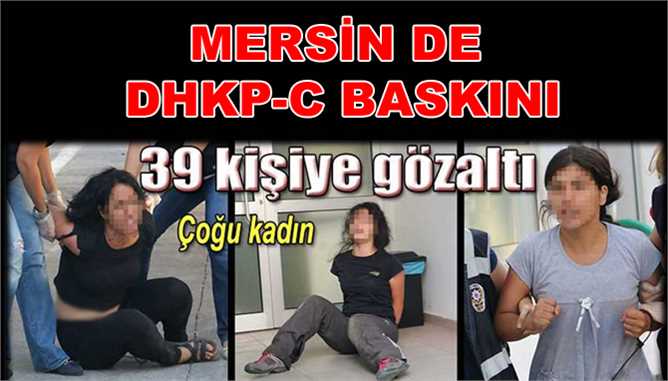 Mersin de Büyük Baskın 39 Kişi Gözaltına Alındı