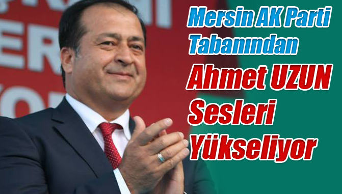 Mersin AK Parti Tabanından Ahmet UZUN Sesleri Yükseliyor