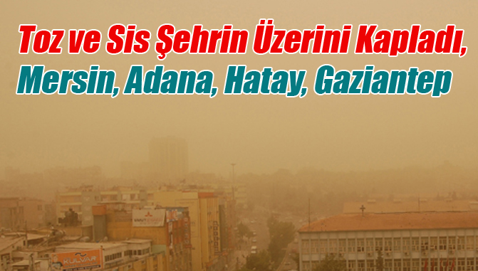 Toz ve Sis Şehrin Üzerini Kapladı, Mersin, Adana, Hatay, Gaziantep