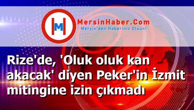 Rize'de, 'Oluk oluk kan akacak' diyen Peker'in İzmit mitingine izin çıkmadı