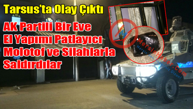 Tarsus’ta  Bir Eve Molotof ve Silahlarla Saldırdılar