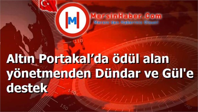 Altın Portakal’da ödül alan yönetmenden Dündar ve Gül'e destek