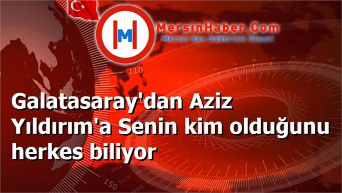 Galatasaray'dan Aziz Yıldırım'a Senin kim olduğunu herkes biliyor