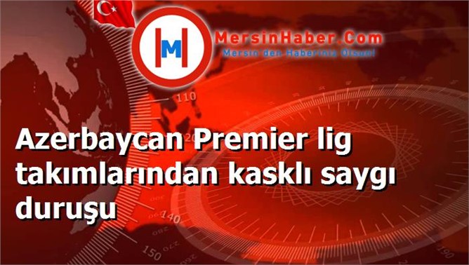 Azerbaycan Premier lig takımlarından kasklı saygı duruşu