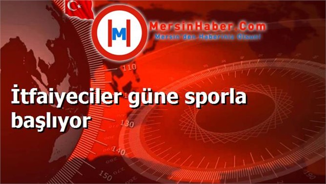 İtfaiyeciler güne sporla başlıyor