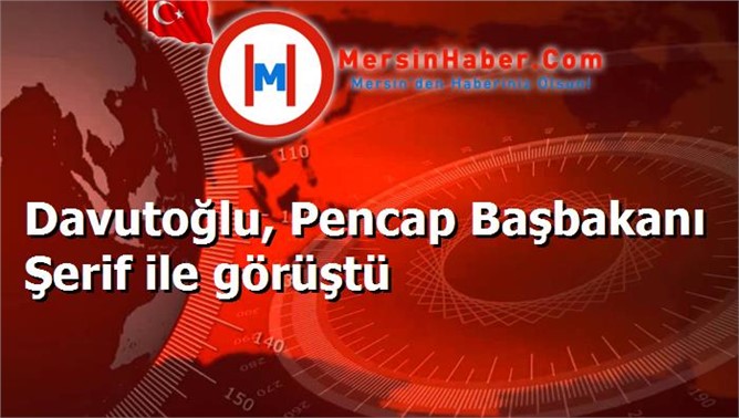 Davutoğlu, Pencap Başbakanı Şerif ile görüştü