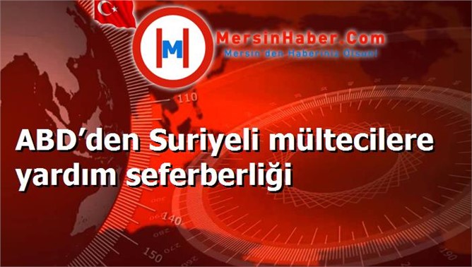 ABD’den Suriyeli mültecilere yardım seferberliği