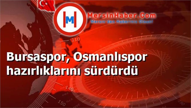 Bursaspor, Osmanlıspor hazırlıklarını sürdürdü