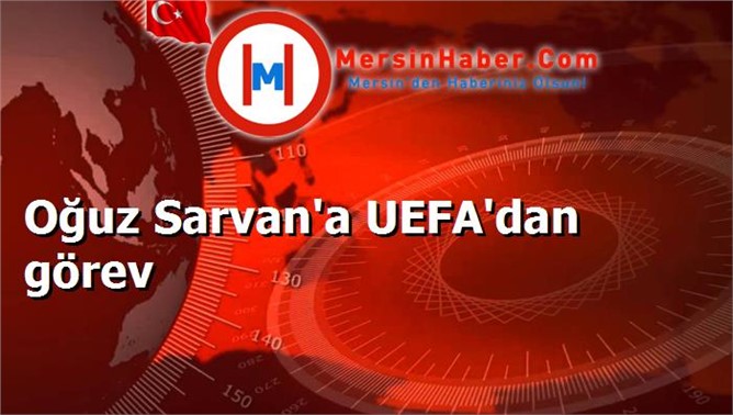 Oğuz Sarvan'a UEFA'dan görev