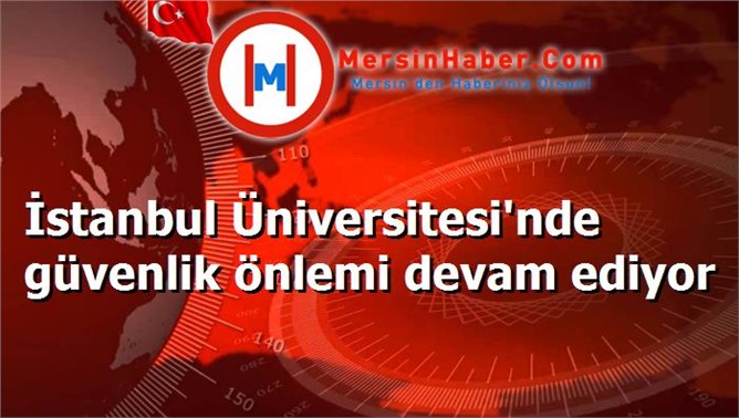 İstanbul Üniversitesi'nde güvenlik önlemi devam ediyor