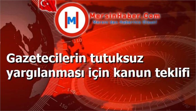 Gazetecilerin tutuksuz yargılanması için kanun teklifi