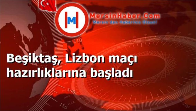 Beşiktaş, Lizbon maçı hazırlıklarına başladı