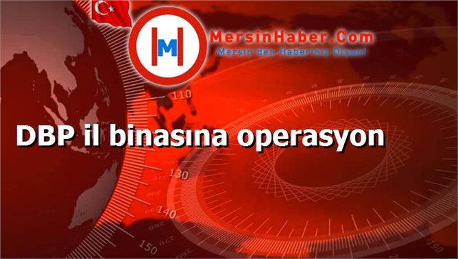 DBP il binasına operasyon