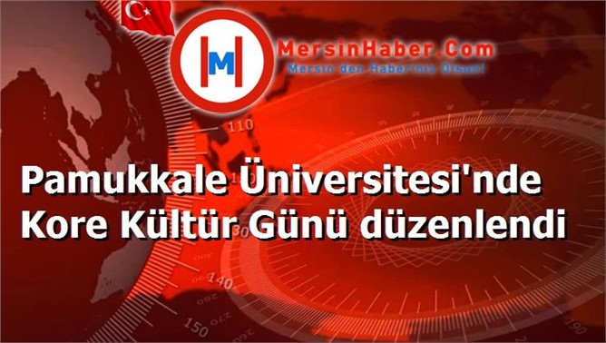 Pamukkale Üniversitesi'nde Kore Kültür Günü düzenlendi