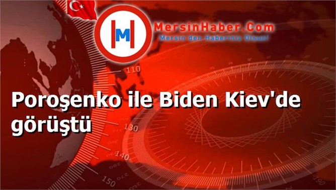 Poroşenko ile Biden Kiev'de görüştü