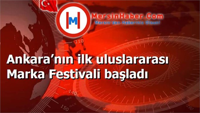 Ankara’nın ilk uluslararası Marka Festivali başladı