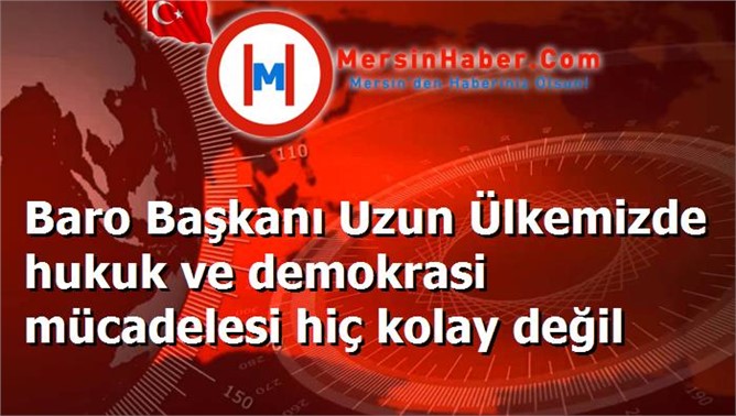 Baro Başkanı Uzun Ülkemizde hukuk ve demokrasi mücadelesi hiç kolay değil