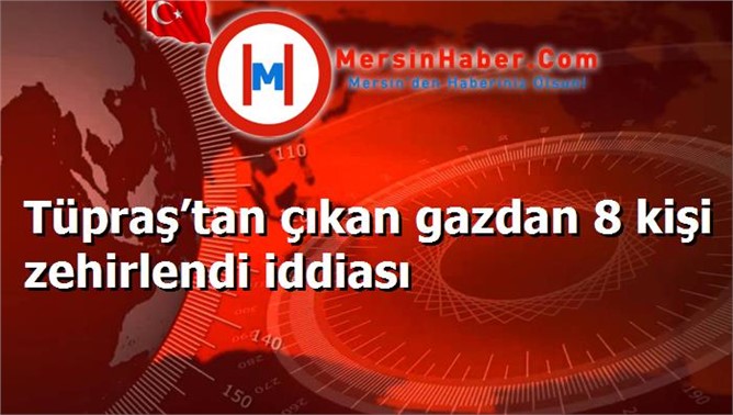 Tüpraş’tan çıkan gazdan 8 kişi zehirlendi iddiası