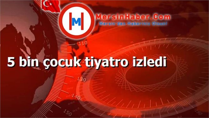 5 bin çocuk tiyatro izledi