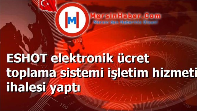 ESHOT elektronik ücret toplama sistemi işletim hizmeti ihalesi yaptı