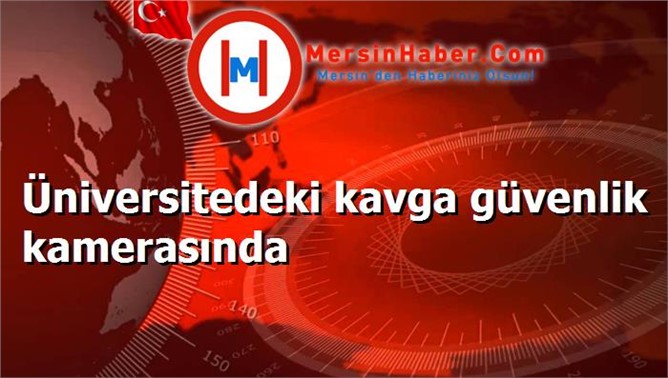 Üniversitedeki kavga güvenlik kamerasında