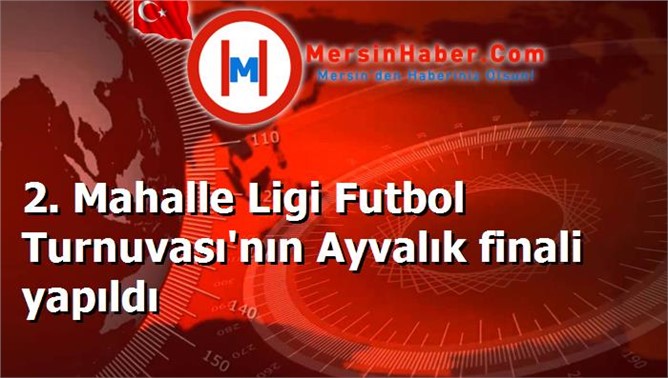 2. Mahalle Ligi Futbol Turnuvası'nın Ayvalık finali yapıldı