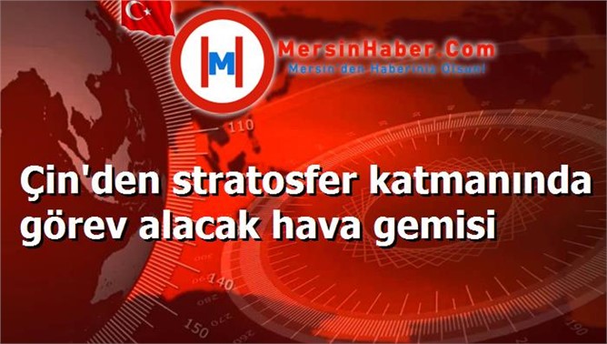 Çin'den stratosfer katmanında görev alacak hava gemisi