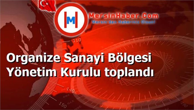 Organize Sanayi Bölgesi Yönetim Kurulu toplandı