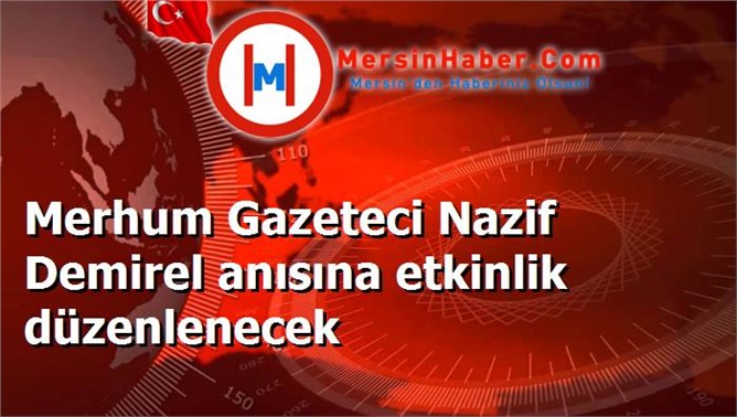 Merhum Gazeteci Nazif Demirel anısına etkinlik düzenlenecek