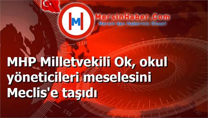 MHP Milletvekili Ok, okul yöneticileri meselesini Meclis'e taşıdı