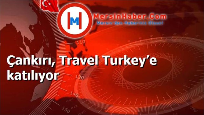 Çankırı, Travel Turkey’e katılıyor