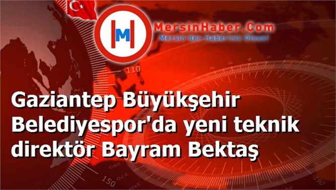 Gaziantep Büyükşehir Belediyespor'da yeni teknik direktör Bayram Bektaş