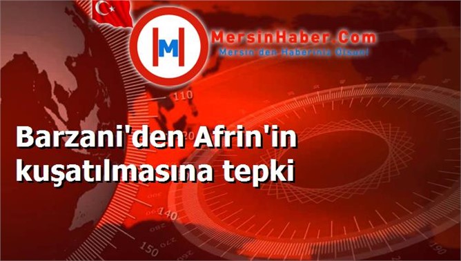 Barzani'den Afrin'in kuşatılmasına tepki