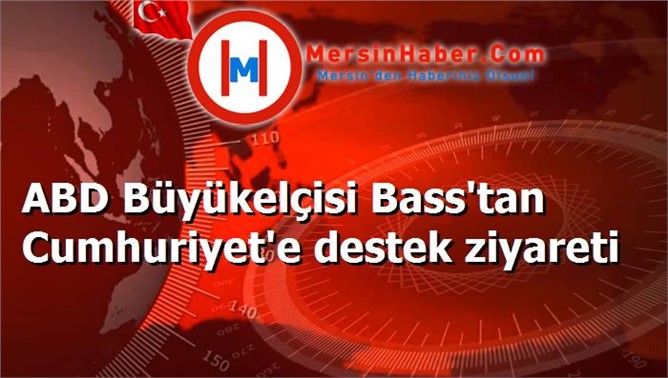 ABD Büyükelçisi Bass'tan Cumhuriyet'e destek ziyareti