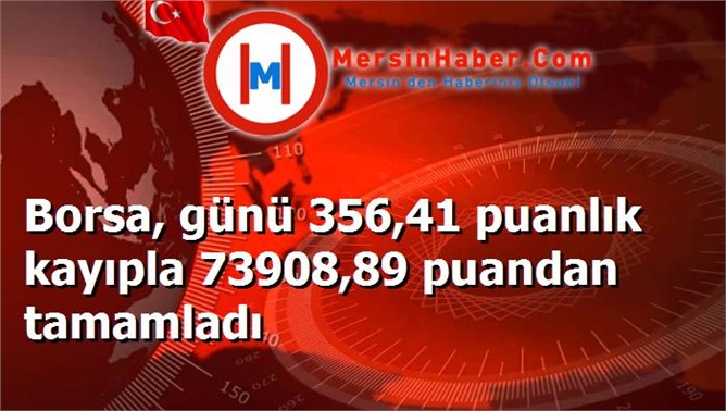 Borsa, günü 356,41 puanlık kayıpla 73908,89 puandan tamamladı