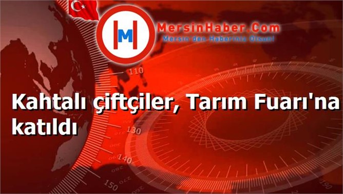 Kahtalı çiftçiler, Tarım Fuarı'na katıldı