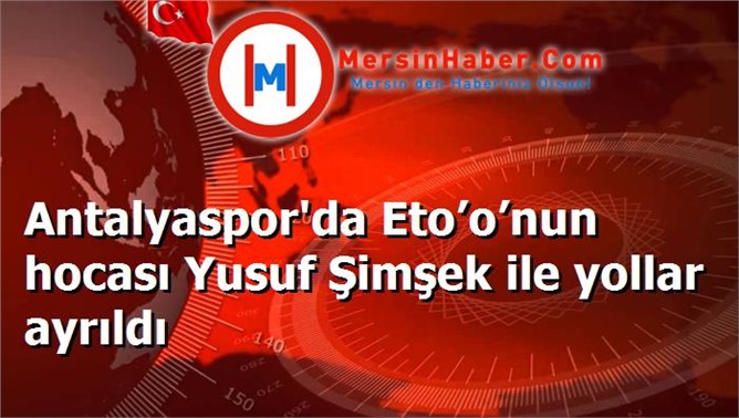 Antalyaspor'da Eto’o’nun hocası Yusuf Şimşek ile yollar ayrıldı