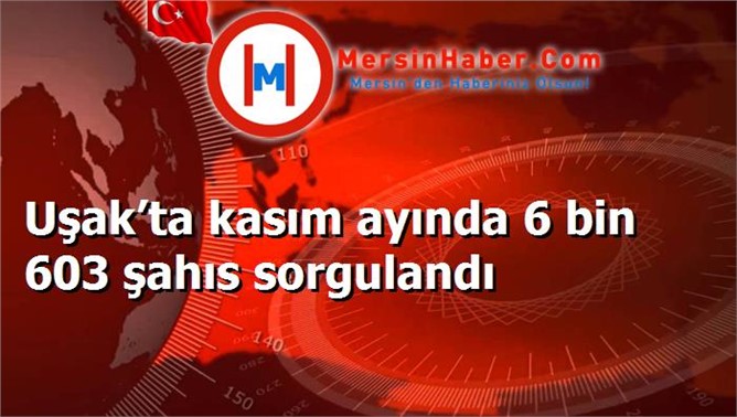 Uşak’ta kasım ayında 6 bin 603 şahıs sorgulandı