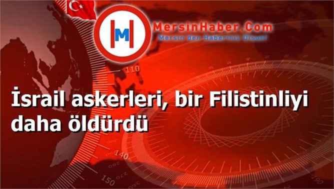 İsrail askerleri, bir Filistinliyi daha öldürdü