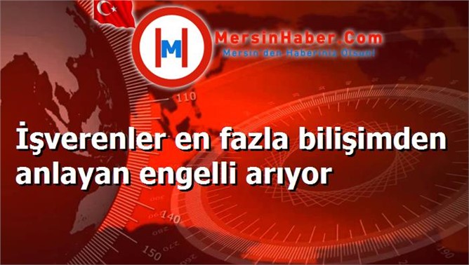 İşverenler en fazla bilişimden anlayan engelli arıyor