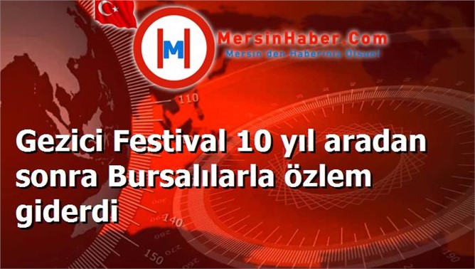 Gezici Festival 10 yıl aradan sonra Bursalılarla özlem giderdi