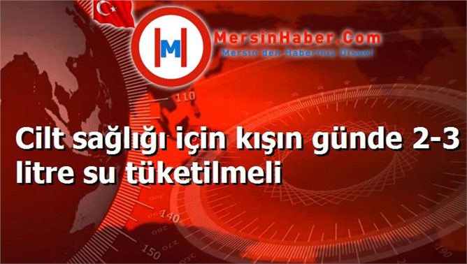 Cilt sağlığı için kışın günde 2-3 litre su tüketilmeli