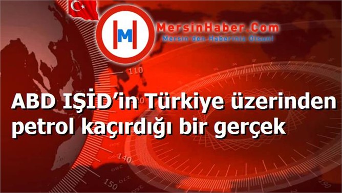 ABD IŞİD’in Türkiye üzerinden petrol kaçırdığı bir gerçek