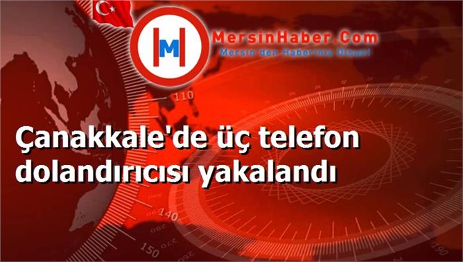 Çanakkale'de üç telefon dolandırıcısı yakalandı