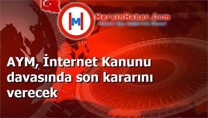 AYM, İnternet Kanunu davasında son kararını verecek