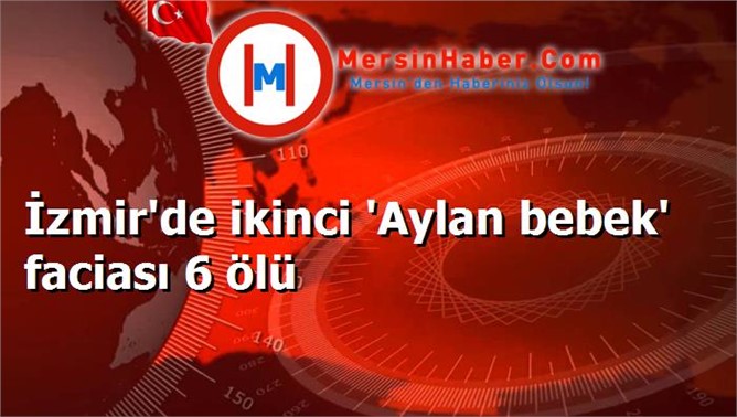 İzmir'de ikinci 'Aylan bebek' faciası 6 ölü