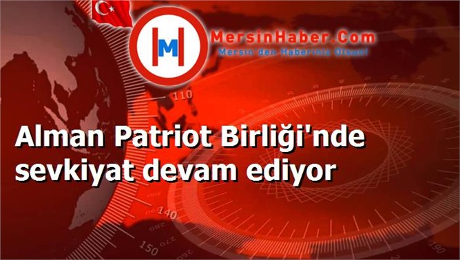 Alman Patriot Birliği'nde sevkiyat devam ediyor